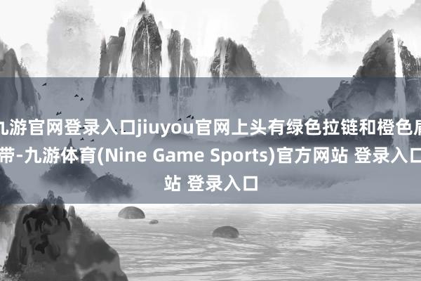 九游官网登录入口jiuyou官网上头有绿色拉链和橙色肩带-九游体育(Nine Game Sports)官方网站 登录入口