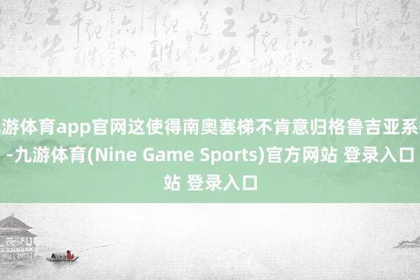 九游体育app官网这使得南奥塞梯不肯意归格鲁吉亚系数-九游体育(Nine Game Sports)官方网站 登录入口