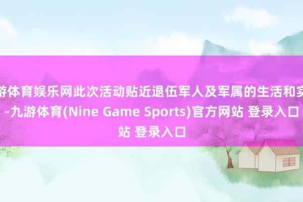 九游体育娱乐网此次活动贴近退伍军人及军属的生活和实际-九游体育(Nine Game Sports)官方网站 登录入口