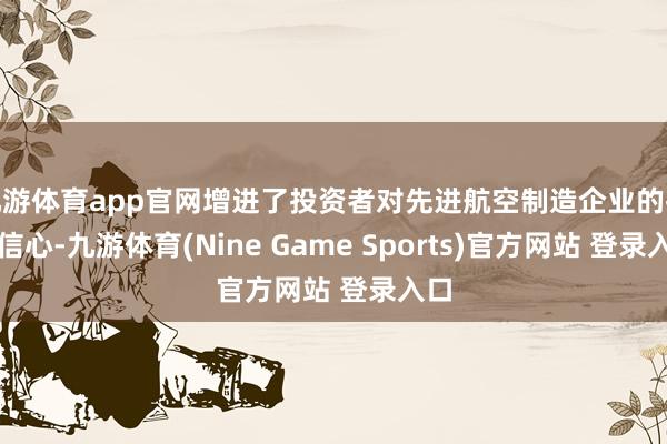 九游体育app官网增进了投资者对先进航空制造企业的投资信心-九游体育(Nine Game Sports)官方网站 登录入口