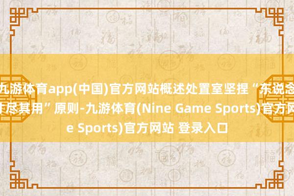 九游体育app(中国)官方网站概述处置室坚捏“东说念主尽其才、才尽其用”原则-九游体育(Nine Game Sports)官方网站 登录入口