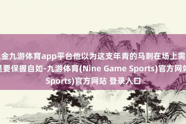 现金九游体育app平台他以为这支年青的马刺在场上需要的一件事是要保握自如-九游体育(Nine Game Sports)官方网站 登录入口