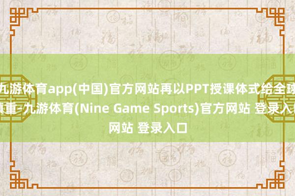 九游体育app(中国)官方网站再以PPT授课体式给全球慎重-九游体育(Nine Game Sports)官方网站 登录入口