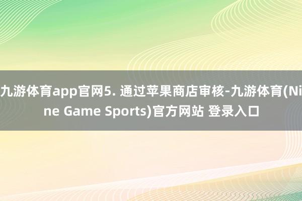 九游体育app官网5. 通过苹果商店审核-九游体育(Nine Game Sports)官方网站 登录入口