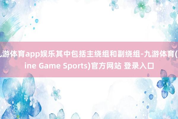 九游体育app娱乐其中包括主绕组和副绕组-九游体育(Nine Game Sports)官方网站 登录入口