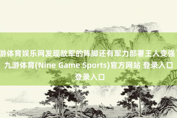 九游体育娱乐网发现敌军的阵脚还有军力部署王人变强了-九游体育(Nine Game Sports)官方网站 登录入口