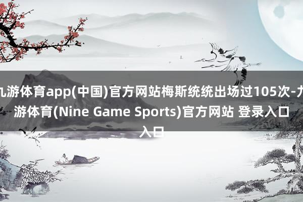 九游体育app(中国)官方网站梅斯统统出场过105次-九游体育(Nine Game Sports)官方网站 登录入口