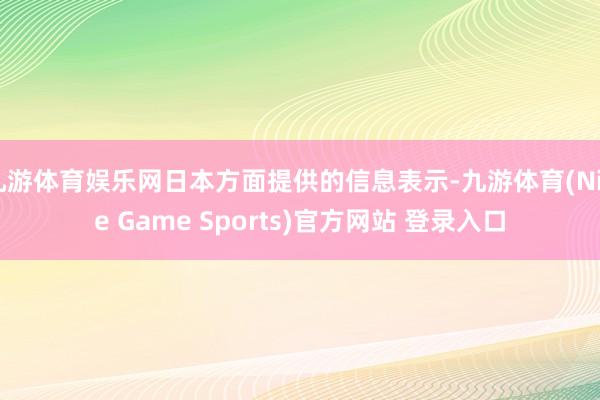 九游体育娱乐网日本方面提供的信息表示-九游体育(Nine Game Sports)官方网站 登录入口