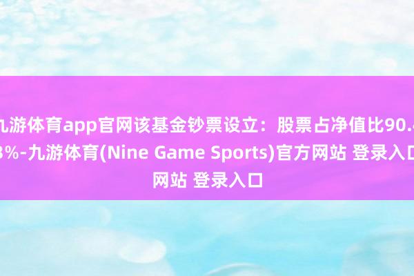 九游体育app官网该基金钞票设立：股票占净值比90.43%-九游体育(Nine Game Sports)官方网站 登录入口